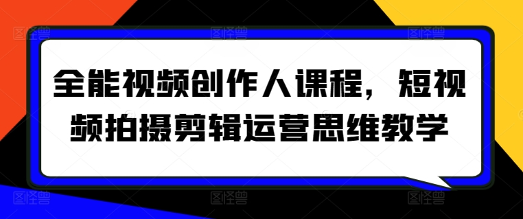 全能视频创作人课程，短视频拍摄剪辑运营思维教学-网创资源库