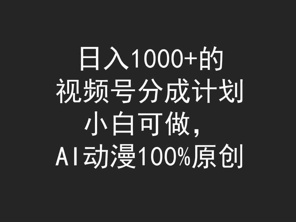 （9653期）日入1000+的视频号分成计划，小白可做，AI动漫100%原创-网创资源库