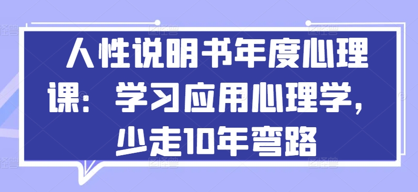 人性说明书年度心理课：学习应用心理学，少走10年弯路-网创资源库