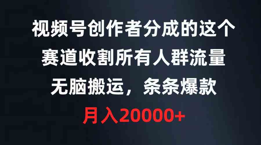 （9406期）视频号创作者分成的这个赛道，收割所有人群流量，无脑搬运，条条爆款，…-网创资源库