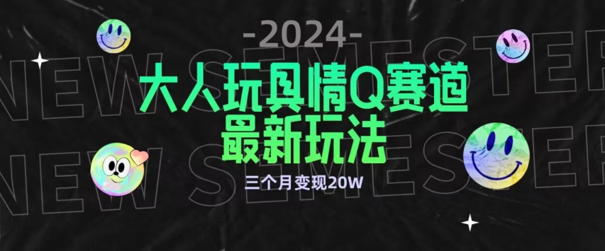 全新大人玩具情Q赛道合规新玩法，公转私域不封号流量多渠道变现，三个月变现20W-网创资源库