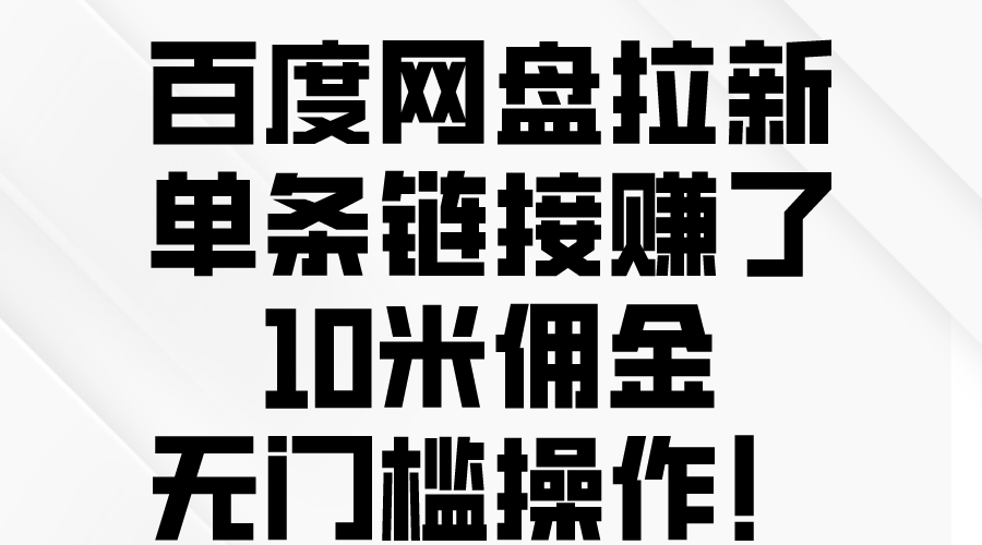 （10304期）百度网盘拉新，单条链接赚了10米佣金，无门槛操作！-网创资源库