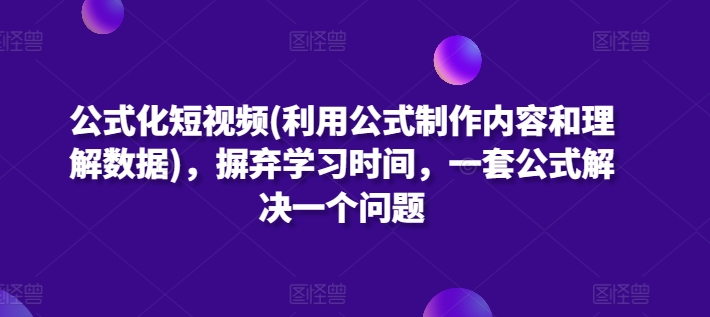 公式化短视频(利用公式制作内容和理解数据)，摒弃学习时间，一套公式解决一个问题-网创资源库