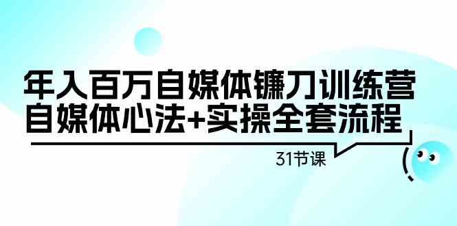 年入百万自媒体镰刀训练营：自媒体心法+实操全套流程（31节课）-网创资源库