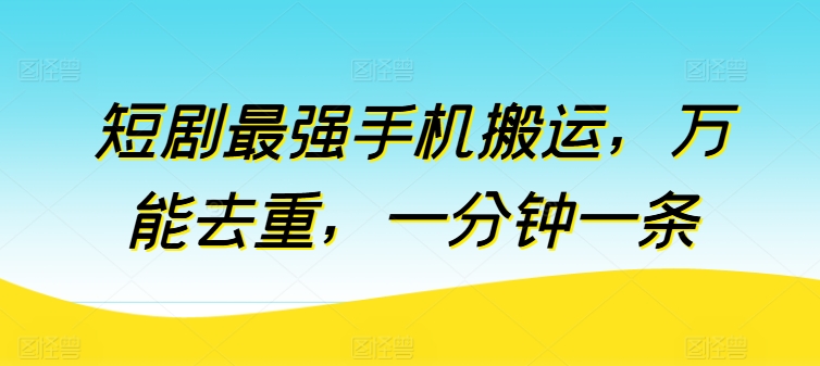 短剧最强手机搬运，万能去重，一分钟一条-网创资源库