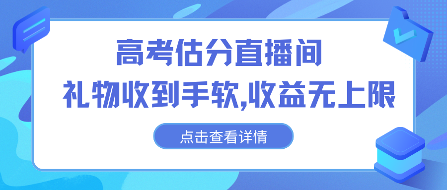 高考估分直播间，礼物收到手软，收益无上限-网创资源库