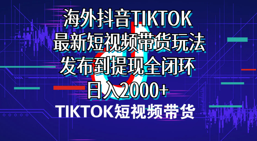 （10320期）海外短视频带货，最新短视频带货玩法发布到提现全闭环，日入2000+-网创资源库