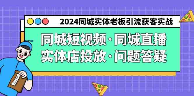 （9122期）2024同城实体老板引流获客实操同城短视频·同城直播·实体店投放·问题答疑-网创资源库