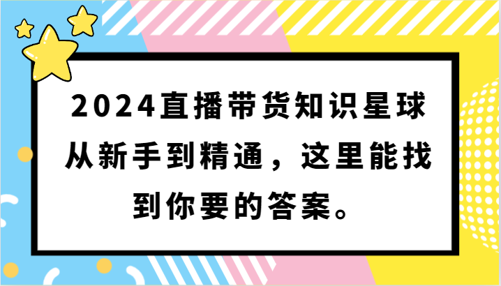 2024直播带货知识星球，从新手到精通，这里能找到你要的答案。-网创资源库