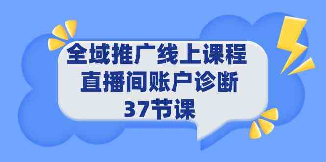 （9577期）全域推广线上课程 _ 直播间账户诊断 37节课-网创资源库