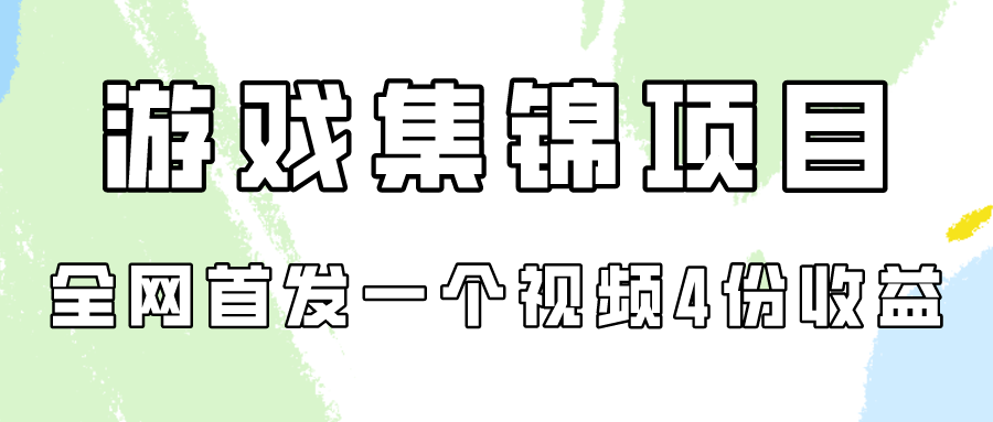 游戏集锦项目拆解，全网首发一个视频变现四份收益-网创资源库