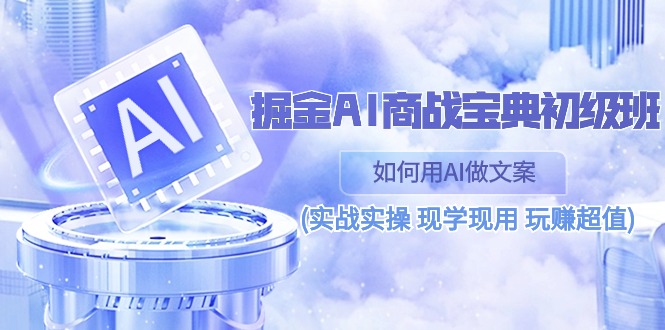 （10813期）掘金AI 商战 宝典 初级班：如何用AI做文案(实战实操 现学现用 玩赚超值)-网创资源库