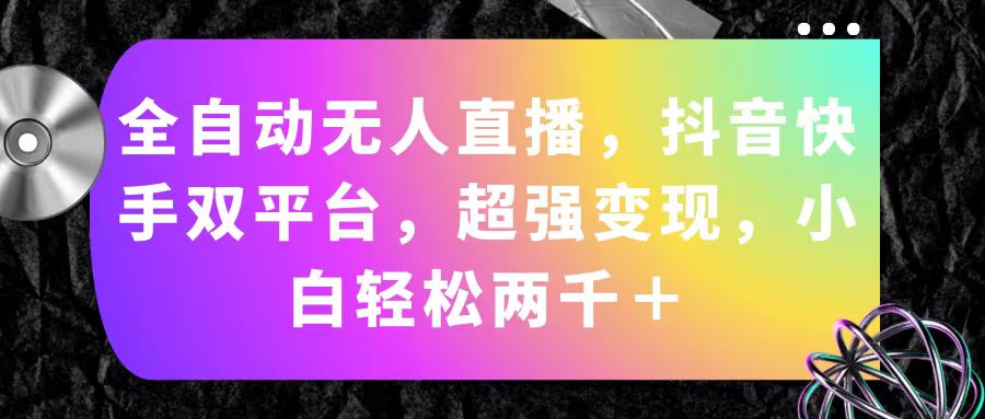 全自动无人直播，抖音快手双平台，超强变现，小白轻松两千＋-网创资源库