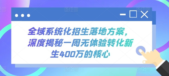 全域系统化招生落地方案，深度揭秘一周无体验转化新生400万的核心-网创资源库