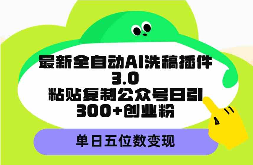 （9662期）最新全自动AI洗稿插件3.0，粘贴复制公众号日引300+创业粉，单日五位数变现-网创资源库