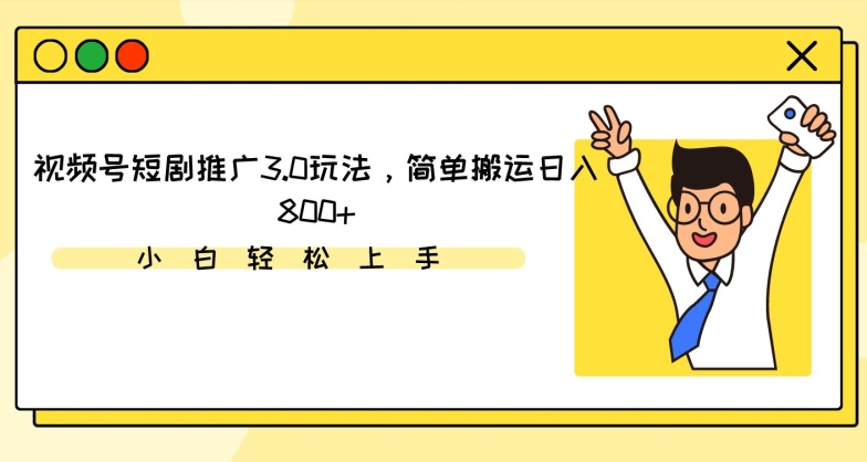 视频号短剧推广3.0玩法，简单搬运日入800+-网创资源库