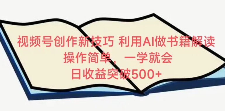 视频号创作新技巧，利用AI做书籍解读，操作简单，一学就会 日收益突破500+-网创资源库