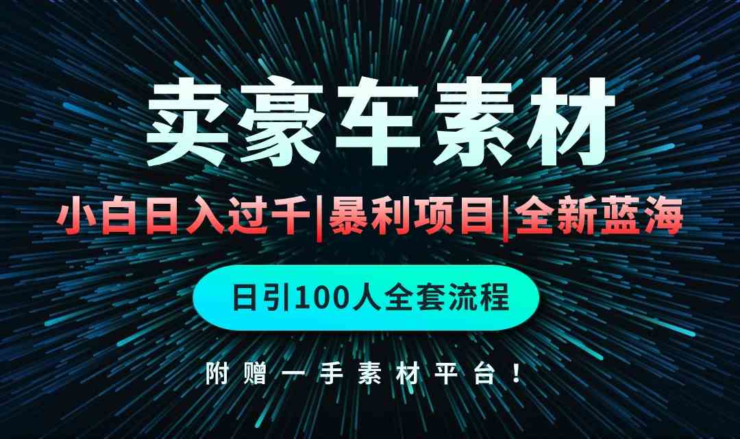 （10101期）通过卖豪车素材日入过千，空手套白狼！简单重复操作，全套引流流程.！-网创资源库