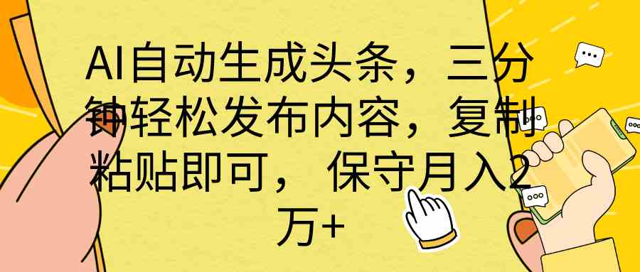 （10146期） AI自动生成头条，三分钟轻松发布内容，复制粘贴即可， 保底月入2万+-网创资源库