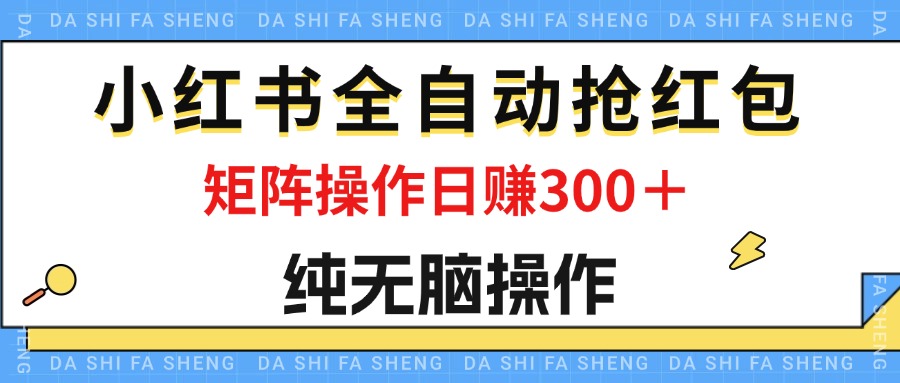 最新小红书全自动抢红包，单号一天50＋ 矩阵操作日入300＋，纯无脑操作-网创资源库