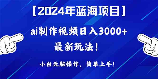 （10014期）2024年蓝海项目，通过ai制作视频日入3000+，小白无脑操作，简单上手！-网创资源库