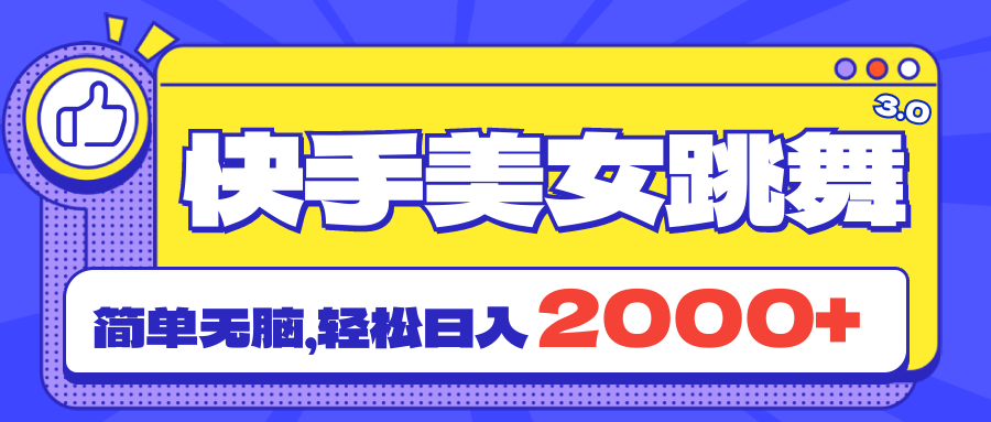 快手美女跳舞直播3.0，拉爆流量不违规，简单无脑，日入2000+-网创资源库