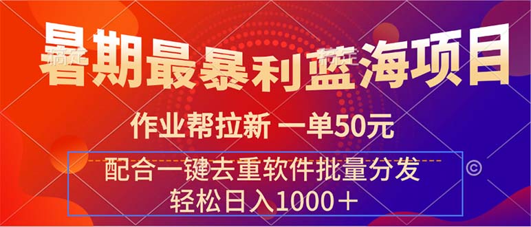 暑期最暴利蓝海项目 作业帮拉新 一单50元 配合一键去重软件批量分发-网创资源库