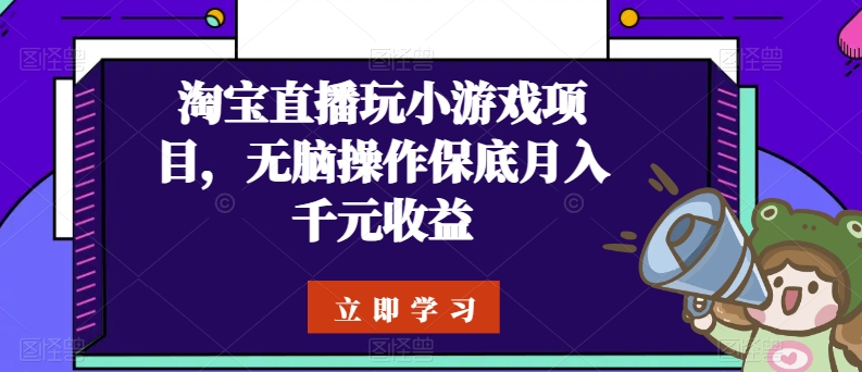 淘宝直播玩小游戏项目，无脑操作保底月入千元收益-网创资源库