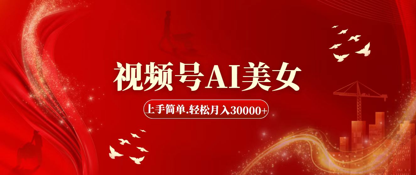 视频号AI美女，上手简单，轻松月入30000+-网创资源库