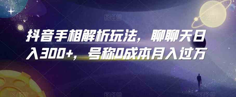 抖音手相解析玩法，聊聊天日入300+，号称0成本月入过万-网创资源库