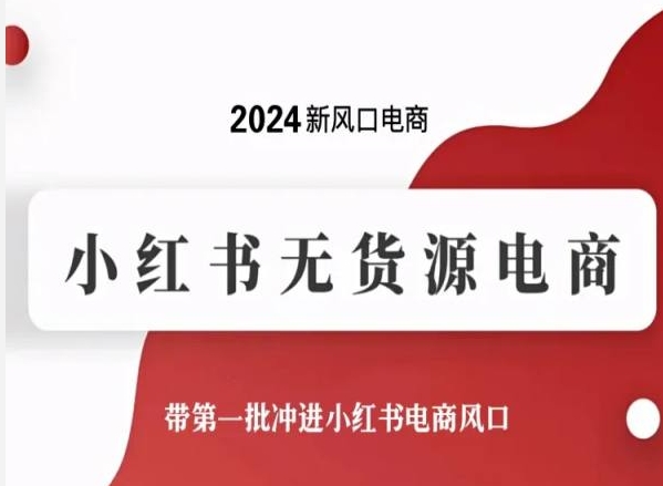 2024新风口电商，小红书无货源电商，带第一批冲进小红书电商风口-网创资源库