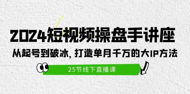 （9970期）2024短视频操盘手讲座：从起号到破冰，打造单月千万的大IP方法（25节）-网创资源库