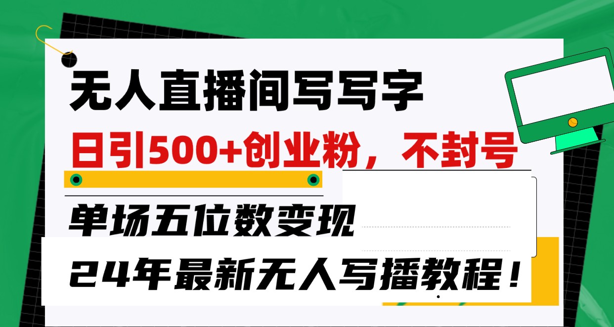 无人直播间写字日引500+创业粉，单场五位数变现，24年最新无人写播不封号教程！-网创资源库