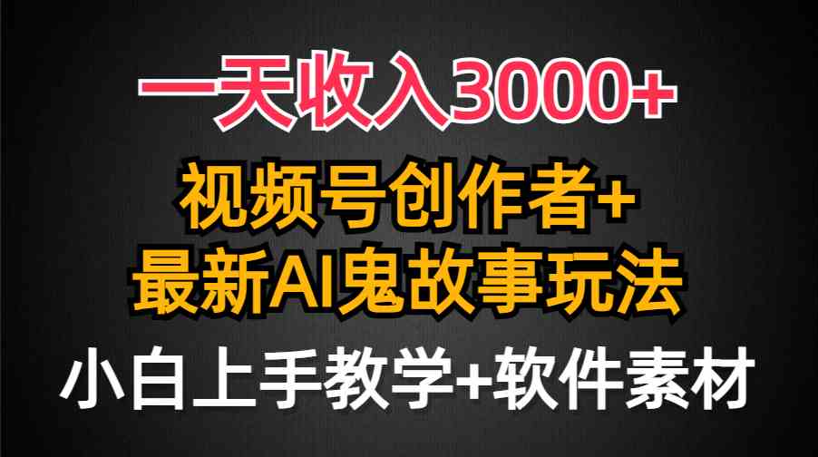 （9445期）一天收入3000+，视频号创作者AI创作鬼故事玩法，条条爆流量，小白也能轻…-网创资源库