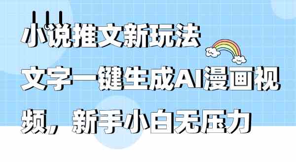 （9555期）小说推文新玩法，文字一键生成AI漫画视频，新手小白无压力-网创资源库