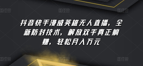 抖音快手漫威英雄无人直播，全新防封技术，解放双手真正躺赚，轻松月入万元-网创资源库