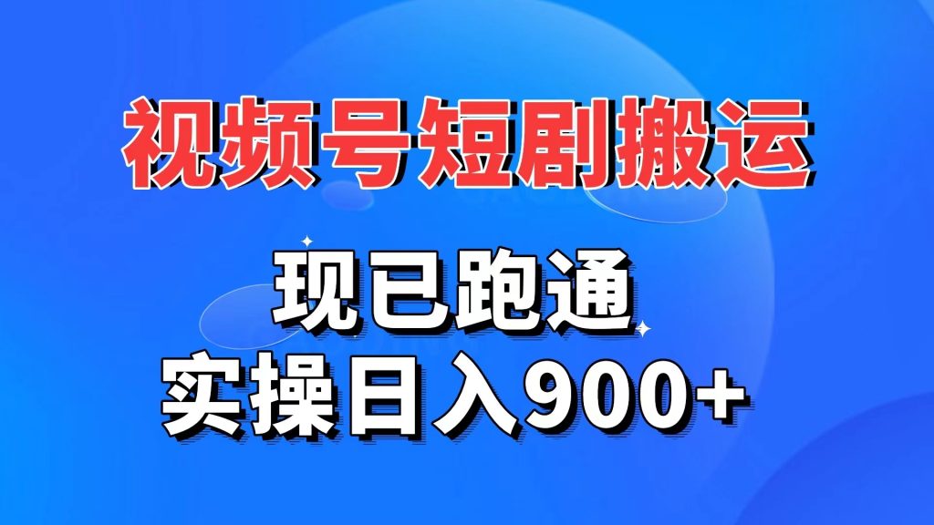 视频号短剧搬运，现已跑通。实操日入900+-网创资源库