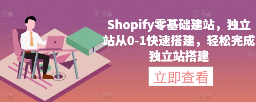 Shopify零基础建站，独立站从0-1快速搭建，轻松完成独立站搭建-网创资源库