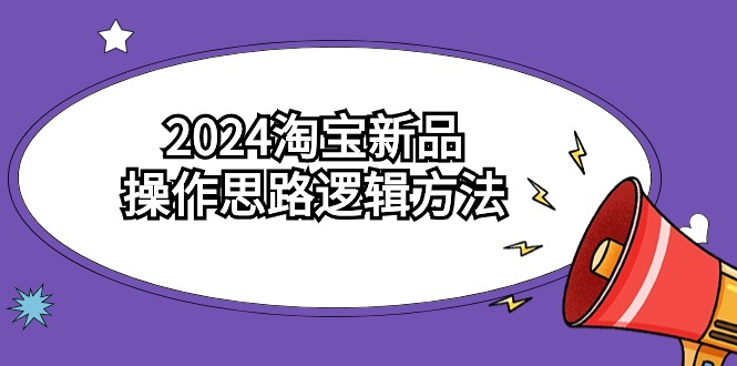 2024淘宝新品操作思路逻辑方法（6节视频课）-网创资源库