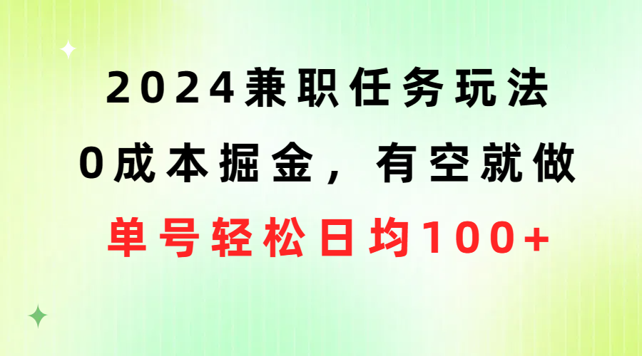 （10457期）2024兼职任务玩法 0成本掘金，有空就做 单号轻松日均100+-网创资源库