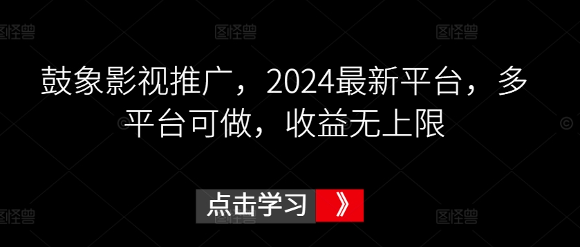 鼓象影视推广，2024最新平台，多平台可做，收益无上限-网创资源库