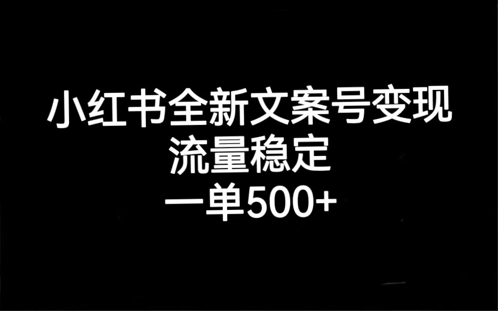 小红书全新文案号变现，流量稳定，一单收入500+-网创资源库