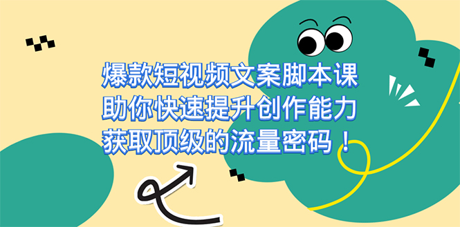 爆款短视频文案脚本课，助你快速提升创作能力，获取顶级的流量密码！-网创资源库