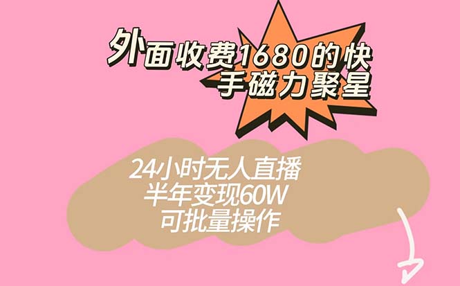 外面收费1680的快手磁力聚星项目，24小时无人直播 半年变现60W，可批量操作-网创资源库