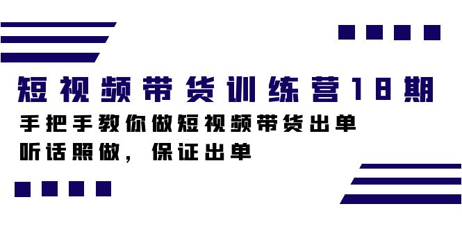 短视频带货训练营18期，手把手教你做短视频带货出单，听话照做，保证出单-网创资源库