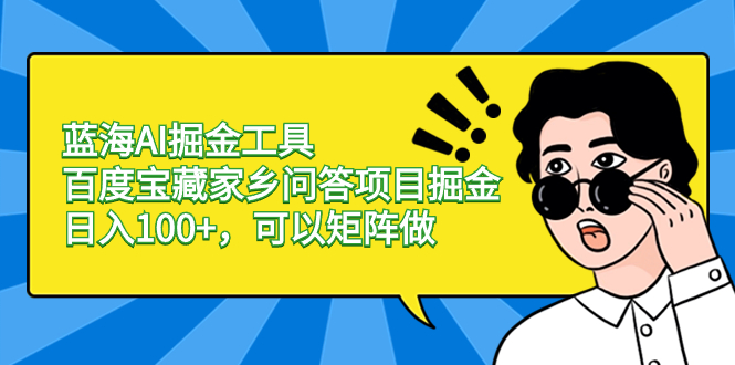 蓝海AI掘金工具百度宝藏家乡问答项目掘金，日入100+，可以矩阵做-网创资源库