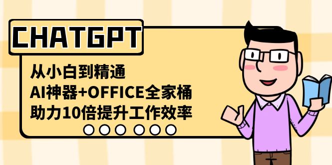 CHATGPT-从小白到精通，AI神器+OFFICE全家桶，助力10倍提升工作效率-网创资源库