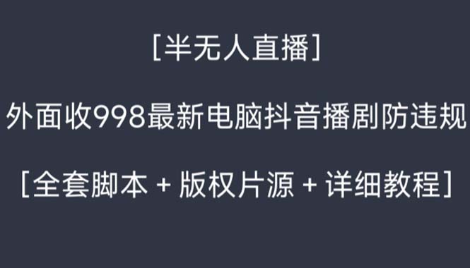 外面收998新半无人直播电脑抖音播剧防违规【全套脚本+版权片源+详细教程】-网创资源库