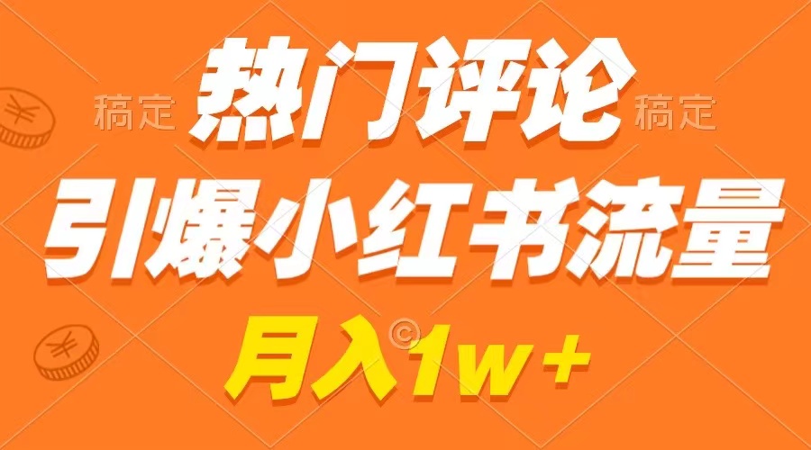 热门评论引爆小红书流量，作品制作简单，广告接到手软，月入过万不是梦-网创资源库