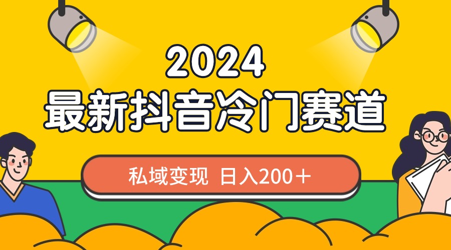 2024抖音最新冷门赛道，私域变现轻松日入200＋，作品制作简单，流量爆炸-网创资源库